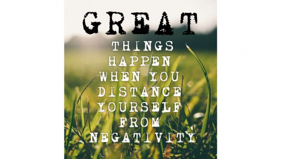 Great things happen when you distance yourself from negativity