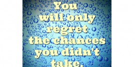 you will only regret the chances your didn't get