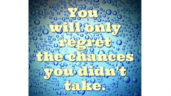 you will only regret the chances your didn't get