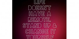 life doesn't have a remote. Stand up and change it yourself.