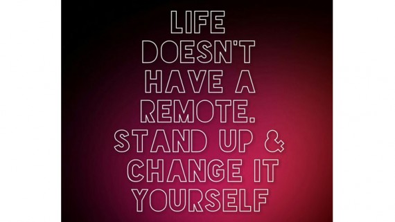 life doesn't have a remote. Stand up and change it yourself.