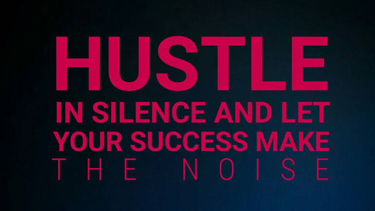 hustle in silence and let your success make the noise