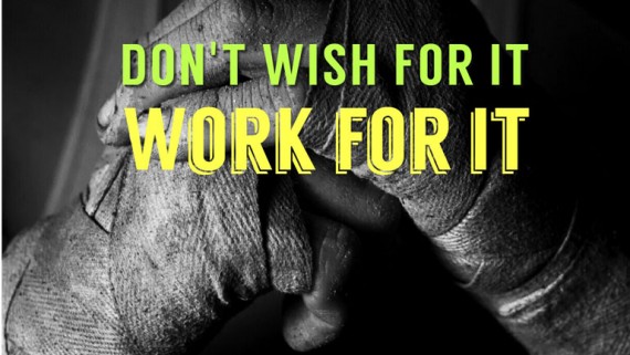 Don't Wish For It. Work For It