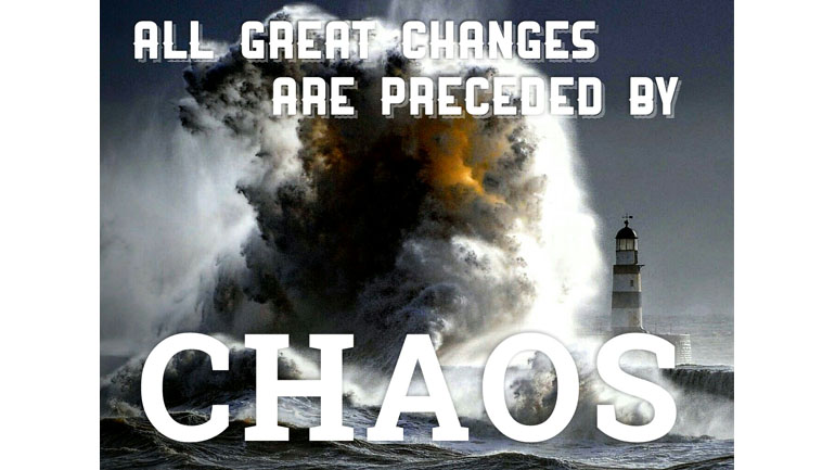 All Great Changes Are Preceded By Chaos