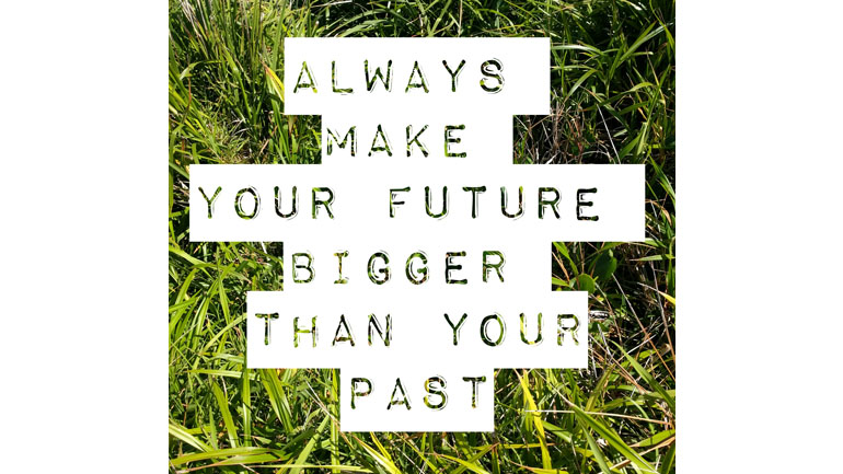 Always Make Your Future Bigger Than Your Past