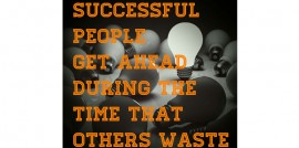 Successful People Get Ahead During The Time That Others Waste