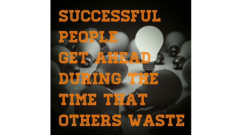 Successful People Get Ahead During The Time That Others Waste