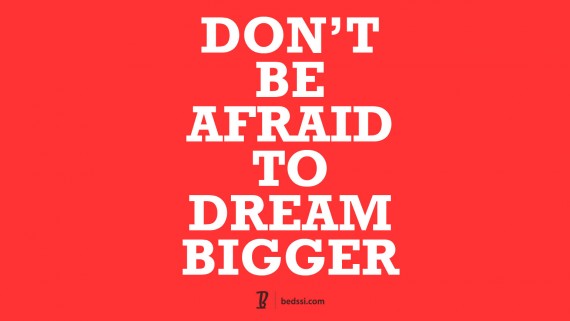 Don't Be Afraid To Dream Bigger