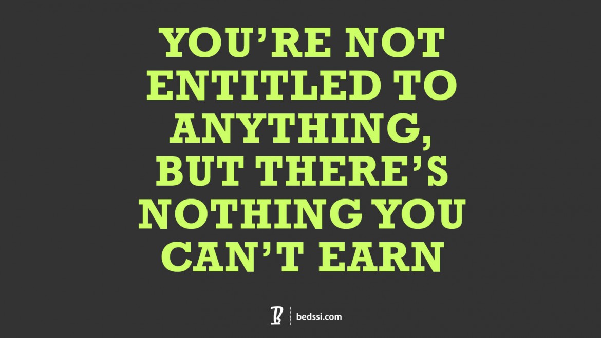 You're Not Entitled To Anything. But There's Nothing You Can't Earn.