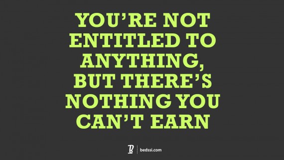 You're Not Entitled To Anything. But There's Nothing You Can't Earn.