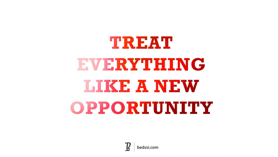 Treat Everything Like A New Opportunity