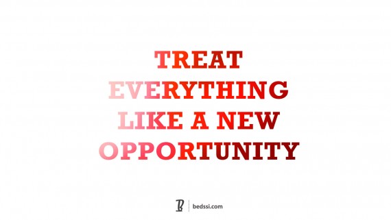 Treat Everything Like A New Opportunity