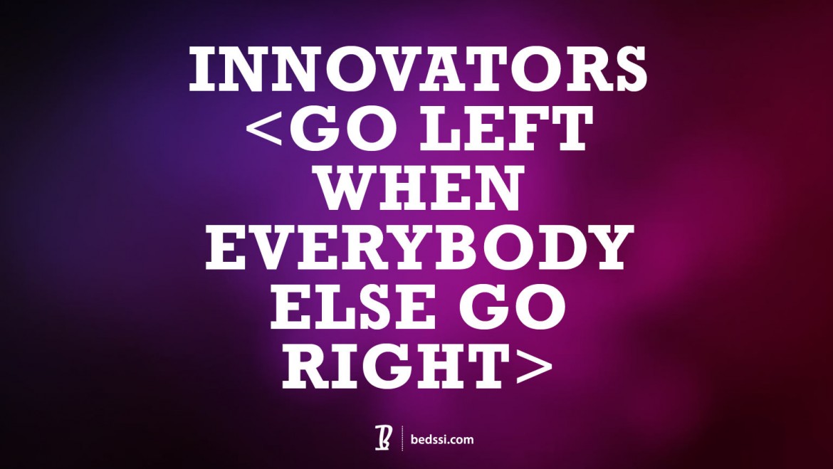 Innovators Go LEFT When Everybody Else Goes RIGHT.