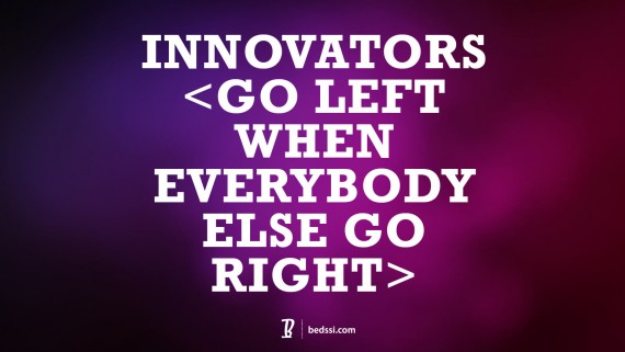Innovators Go LEFT When Everybody Else Goes RIGHT.