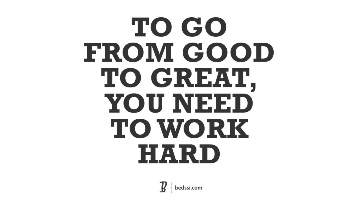 To Go From Good To Great You Need To Work Hard.