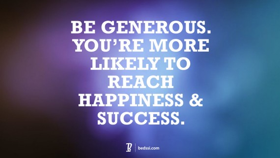 Be Generous. You're more likely to reach happiness and success.