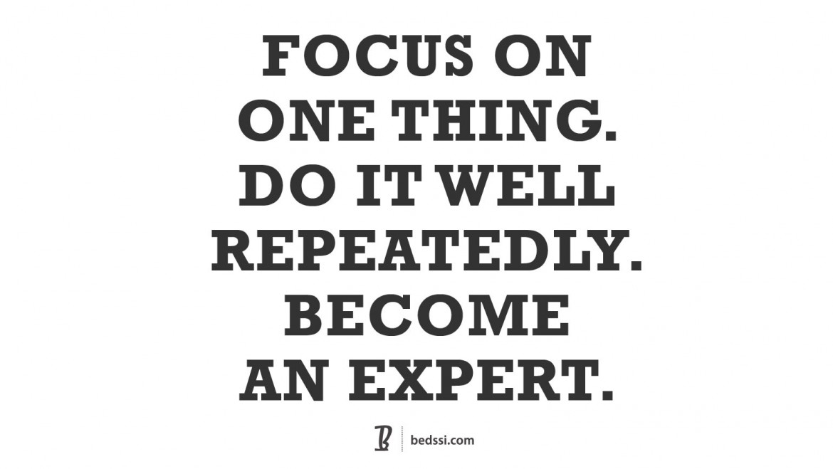 Focus On One Thing. Do It Well. Repeatedly. Become An Expert.