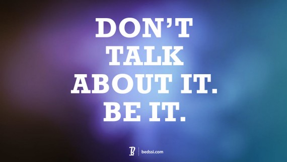 Don't Talk About it. Be It.