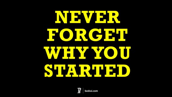 Never Forget Why You Started.