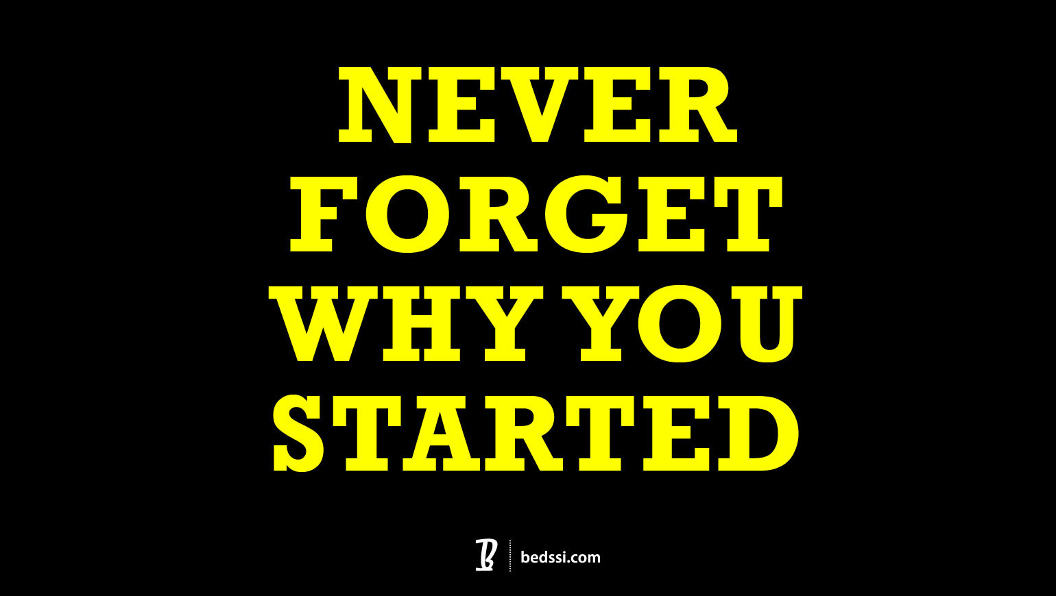 Never Forget Why You Started. - Bedssibedssi