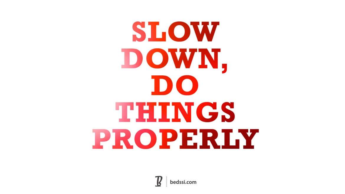Slow Down, Do Things Properly.