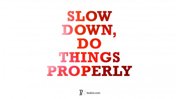 Slow Down, Do Things Properly.