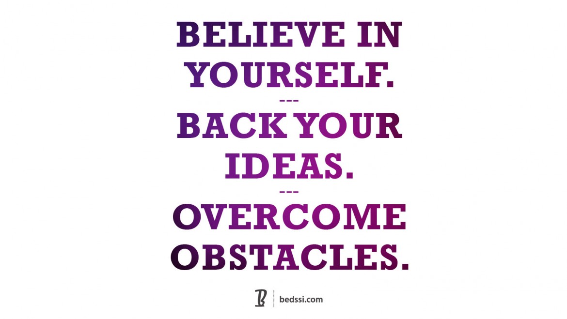 Believe In Yourself. Back Your Ideas. Overcome Obstacles.