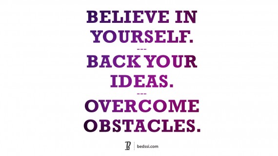 Believe In Yourself. Back Your Ideas. Overcome Obstacles.