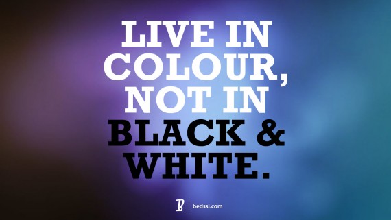 Live In Colour, Not In Black And White.