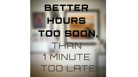 Better Hours Too Soon Than One Minute Too Late.