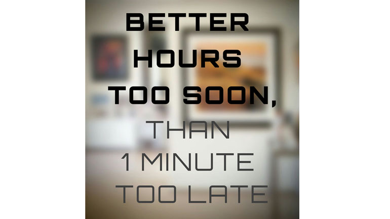 Better Hours Too Soon Than One Minute Too Late.