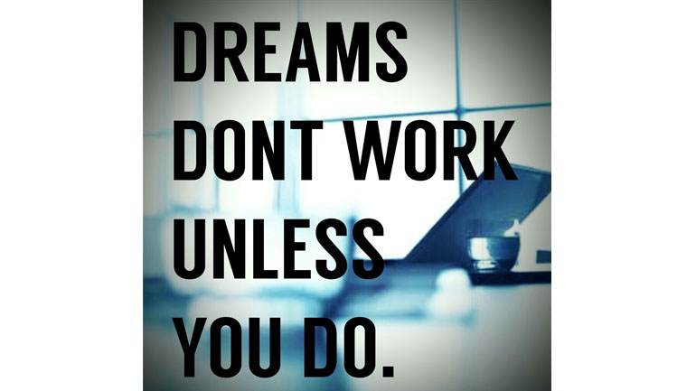 Dreams Don't Work Unless You Do.