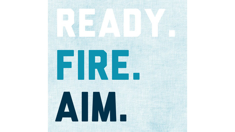 Ready. Fire. Aim. Don't wait until everything is perfect. Start and then focus on the details.