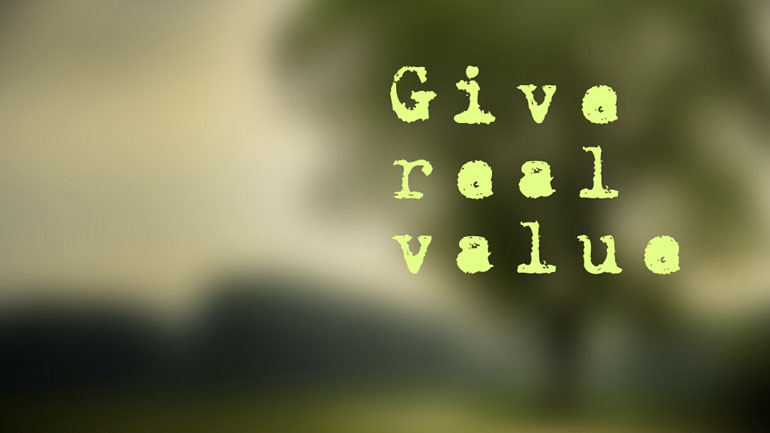 Give Real Value. With whatever you decide to do.