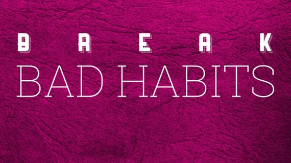Break Bad Habits. START NOW.