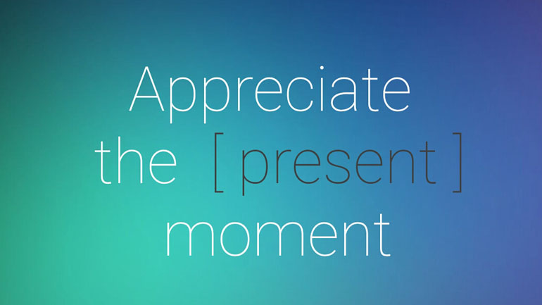 Appreciate The Present Moment.