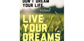 Don't Dream Your Life. Instead Live Your Dreams.