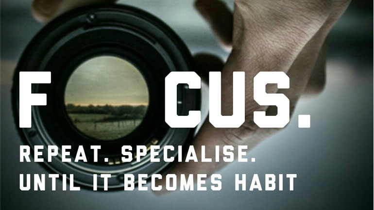 Focus. Repeat. Specialise, Until It Becomes A Habit