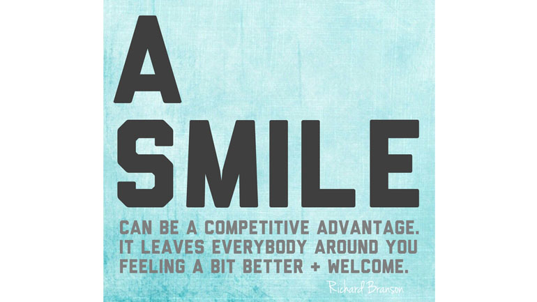 A Smile Can be a competitive advantage. It leaves everybody around you feeling a bit better and welcome.