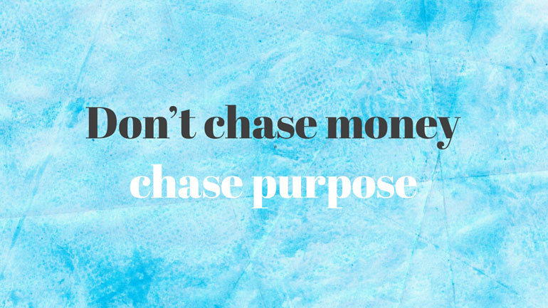 Don't Chase Money. Chase Purpose.