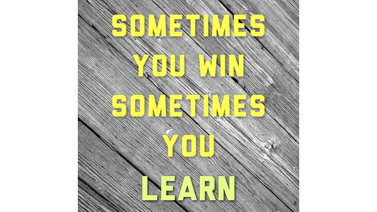 Sometimes You Win. Sometimes You Learn.
